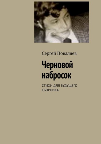 Черновой набросок. СТИХИ ДЛЯ БУДУЩЕГО СБОРНИКА. Сергей Поваляев
