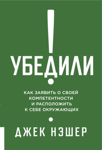 Убедили! Как заявить о своей компетентности и расположить к себе окружающих. Джек Нэшер