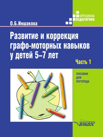 О. Б. Иншакова. Развитие и коррекция графо-моторных навыков у детей 5–7 лет. Часть 1. Формирование зрительно-предметного гнозиса и зрительно-моторной координации