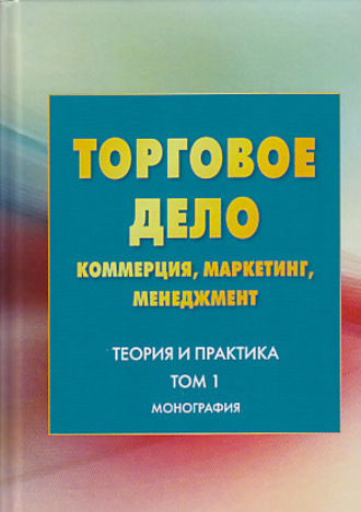 Коллектив авторов. Торговое дело. Коммерция, маркетинг, менеджмент. Теория и практика. Том 1