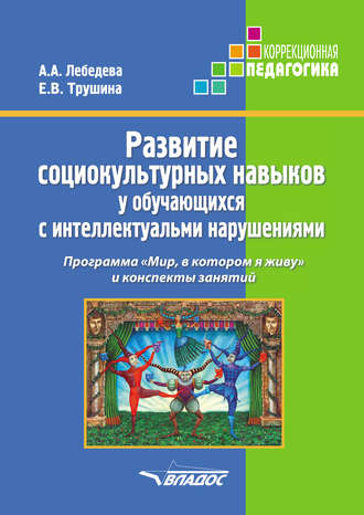 Развитие социокультурных навыков у обучающихся с интеллектуальными нарушениями. Программа «Мир, в котором я живу» и конспекты занятий. А. А. Лебедева