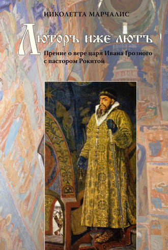 Люторъ иже лютъ. Прение о вере царя Ивана Грозного с пастором Рокитой. Николетта Марчалис