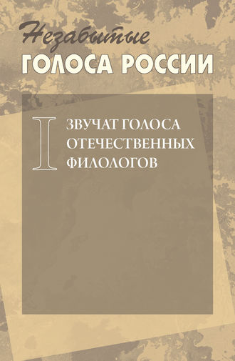 Незабытые голоса России. Звучат голоса отечественных филологов. Выпуск 1. Коллектив авторов