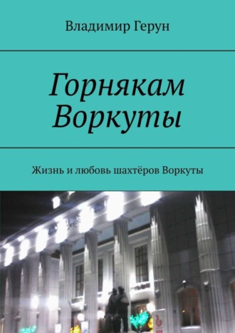 Горнякам Воркуты. Жизнь и любовь шахтёров Воркуты. 