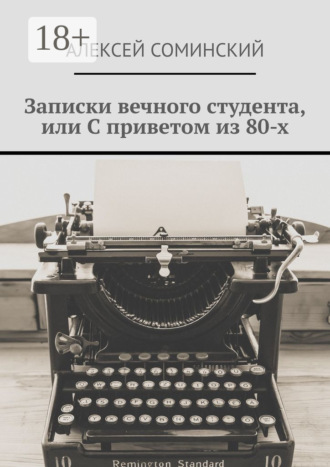 Алексей Григорьевич Соминский. Записки вечного студента, или С приветом из 80-х