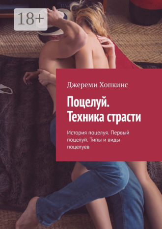 Джереми Хопкинс. Поцелуй. Техника страсти. История поцелуя. Первый поцелуй. Типы и виды поцелуев