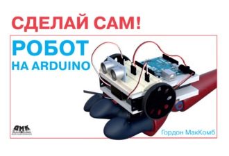 Гордон МакКомб. Робот на Arduino. Сделай сам!