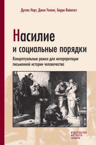 Насилие и социальные порядки. Концептуальные рамки для интерпретации письменной истории человечества. Барри Вайнгаст
