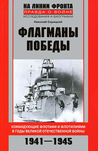 Флагманы Победы. Командующие флотами и флотилиями в годы Великой Отечественной войны 1941–1945. Николай Скрицкий