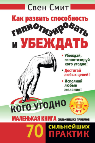 Как развить способность гипнотизировать и убеждать кого угодно. Свен Смит