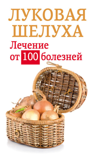 Луковая шелуха. Лечение от 100 болезней. Анастасия Приходько