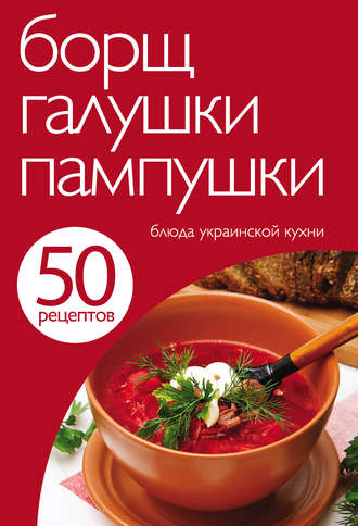 Группа авторов. 50 рецептов. Борщ, галушки, пампушки. Блюда украинской кухни