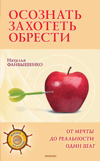 Осознать. Захотеть. Обрести. От мечты до реальности один шаг. Наталья Файбышенко