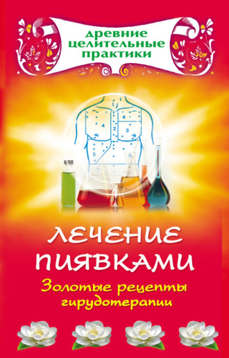 Лечение пиявками. Золотые рецепты гирудотерапии. 