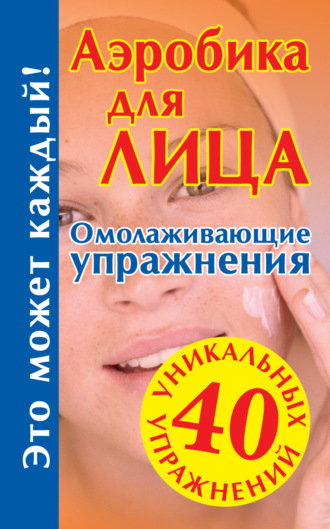 Аэробика для лица: омолаживающие упражнения. Группа авторов