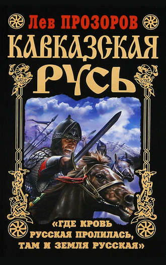 Кавказская Русь. «Где кровь Русская пролилась, там и Земля Русская». 
