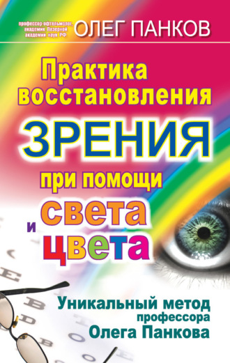 Олег Панков. Практика восстановления зрения при помощи света и цвета. Уникальный метод профессора Олега Панкова