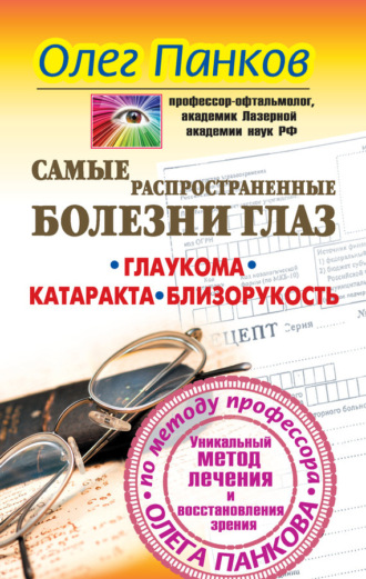 Самые распространенные болезни глаз. Глаукома. Катаракта. Близорукость. Уникальный метод лечения и восстановления зрения по методу профессора Олега Панкова. Олег Панков