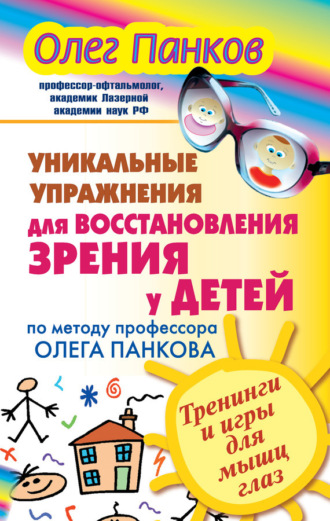 Уникальные упражнения для восстановления зрения у детей по методу профессора Олега Панкова. Тренинги и игры для мышц глаз. Олег Панков