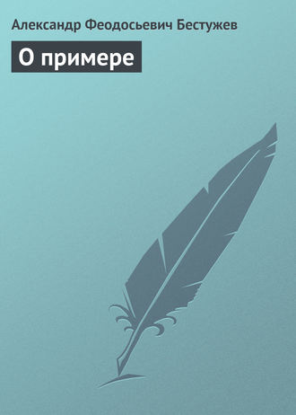 О примере. Александр Феодосьевич Бестужев