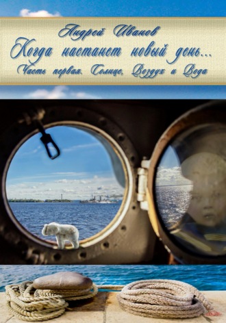 Когда настанет новый день… Часть первая. Солнце, Воздух и Вода. Андрей Гурьевич Иванов