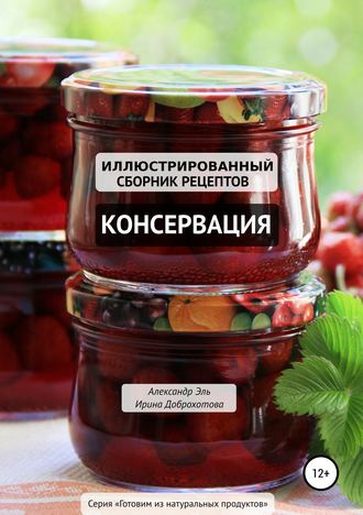 Консервация. Иллюстрированный сборник рецептов. 