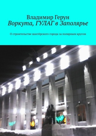 Воркута, ГУЛАГ в Заполярье. О строительстве шахтёрского города за полярным кругом. 
