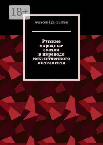 Русские народные сказки в переводе искусственного интеллекта. Алексей Приставкин