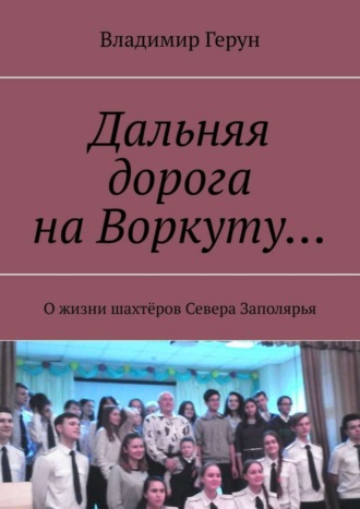 Дальняя дорога на Воркуту… О жизни шахтёров Севера Заполярья. 