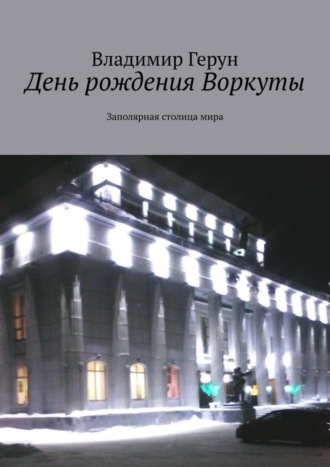День рождения Воркуты. Заполярная столица мира. 