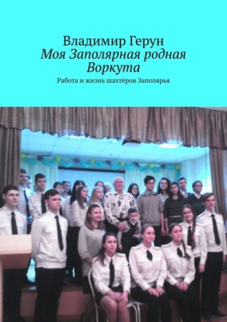 Моя Заполярная родная Воркута. Работа и жизнь шахтёров Заполярья. 