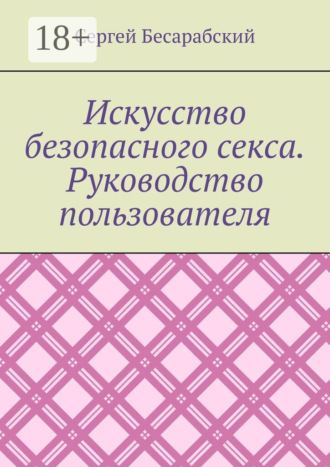 Искусство безопасного секса. Руководство пользователя. Сергей Бесарабский