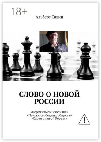 Альберт Савин. Слово о новой России. «Пережить бы изобилие», «Поиски свободных обществ», «Слово о новой России»