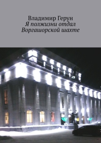 Я полжизни отдал Воргашорской шахте. 