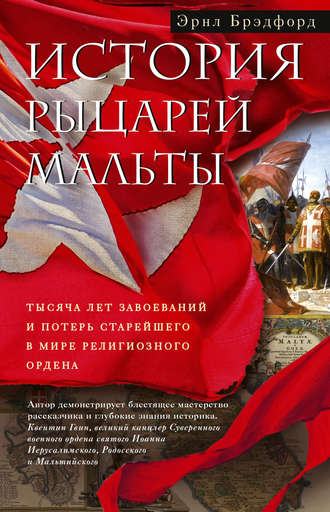История рыцарей Мальты. Тысяча лет завоеваний и потерь старейшего в мире религиозного ордена. Эрнл Брэдфорд