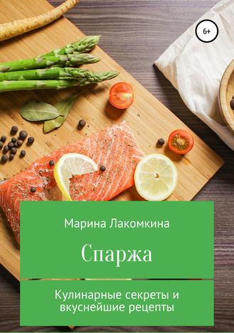 Спаржа. Кулинарные секреты и вкуснейшие рецепты. Марина Алексеевна Лакомкина