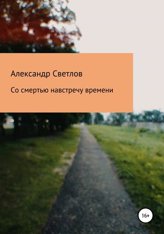 Александр Светлов. Со смертью навстречу времени