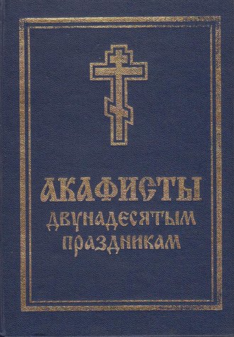 Акафисты святой Пасхе, Двунадесятым праздникам, Лазареву воскресению и сошествию Святого Духа. Группа авторов