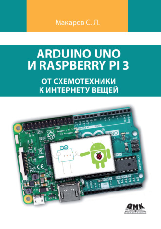 С. Л. Макаров. Arduino Uno и Raspberry Pi 3: от схемотехники к интернету вещей