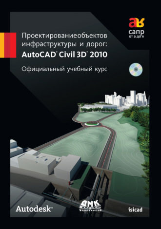 Autodesk. Проектирование объектов инфраструктуры и дорог: AutoCAD Civil 3D® 2010