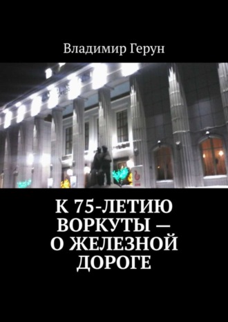 К 75-летию Воркуты – о железной дороге. 