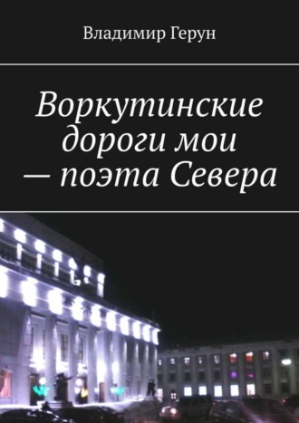 Владимир Герун. Воркутинские дороги мои – поэта Севера