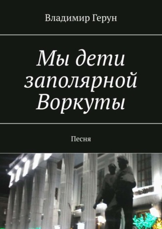 Владимир Герун. Мы дети заполярной Воркуты. Песня