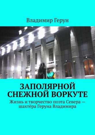 Заполярной снежной Воркуте. Жизнь и творчество поэта Севера – шахтёра Геруна Владимира. 