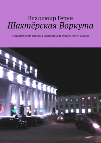 Шахтёрская Воркута. О шахтёрском городе в Заполярье и судьбе поэта Севера. 