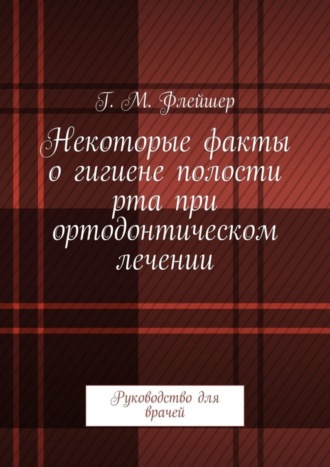 Некоторые факты о гигиене полости рта при ортодонтическом лечении. Руководство для врачей. 