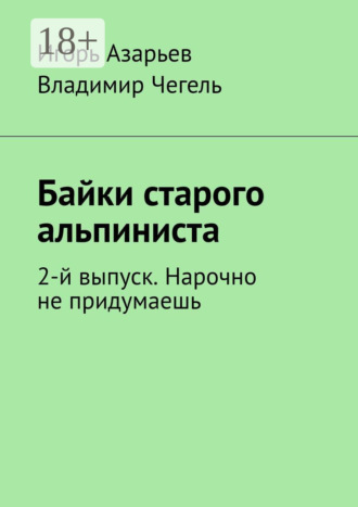 Байки старого альпиниста. 2-й выпуск. Нарочно не придумаешь. Игорь Азарьев
