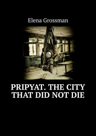 Elena Grossman. Pripyat. The city that did not die