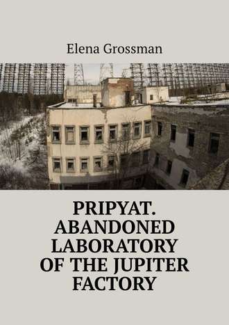 Elena Grossman. Pripyat. Abandoned laboratory of the Jupiter factory