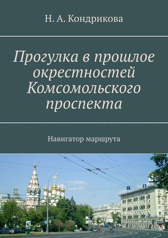 Н. А. Кондрикова. Прогулка в прошлое окрестностей Комсомольского проспекта. Навигатор маршрута